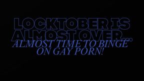 MP4 VERSION LOCKTOBER IS ALMOST OVER, ALMOST TIME TO BINGE ON GAY PORN!