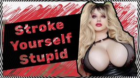 Stroke yourself Stupid