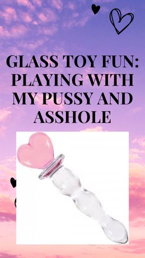 Glass Toy Fun: Playing with My Pussy and Asshole