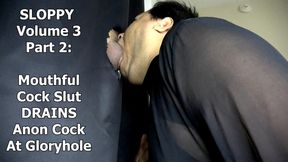 SLOPPY Volume 3 Part 2: Mouthfull Cock Slut DRAINS Anon Cock At Gloryhole
