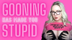 GOONING MADE YOU STUPID