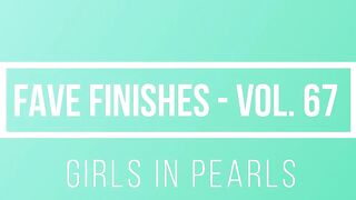 Fave Finishes Vol. 67 - Girls inside Pearls