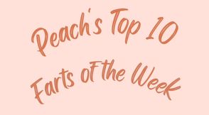 Peach's top 10 farts of the week