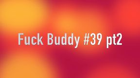 Fuck Buddy #39 Pt. 2