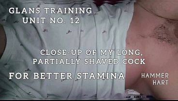 Glans Training Unit No. 12 - Close-Up Of My Long Partially Shaved Cock For Better Stamina