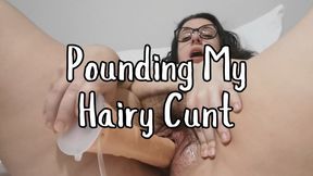 Pounding My Hairy Cunt