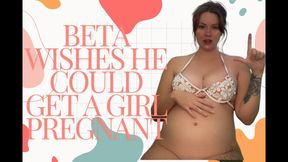 Beta Wishes he could get get a girl pregnant