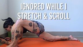 Ignored While I Stretch and Scroll