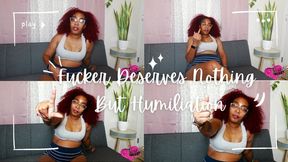 Fucker Deserves Nothing But Humiliation