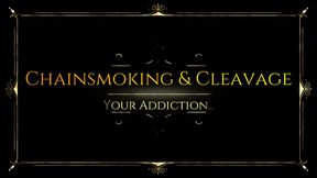 Chainsmoking & Cleavage : Your Addiction