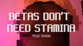 BETAS DON’T NEED STAMINA PREJAC TRAINING