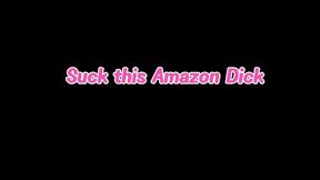 Suck this Amazon Dick