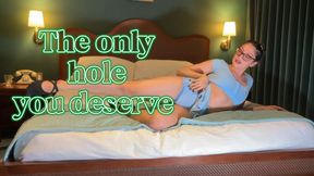 The only hole you deserve