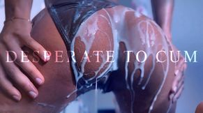 DESPERATE TO CUM