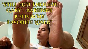"Still Not Enough, Gary – Barefoot JOI for My Favorite Loser"