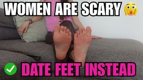 Women Are Scary Date Feet Instead