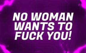 No Woman Wants to fuck You!
