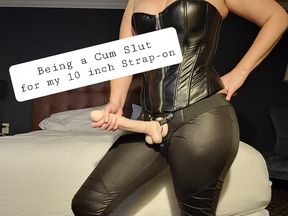 Being a Cum Slut for my 10 inch Strap-on