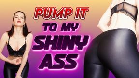 Pump it to my shiny ass