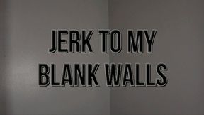 Jerk To My Blank Walls