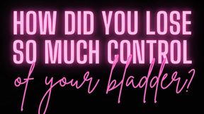 How did you lose so much control of your bladder??