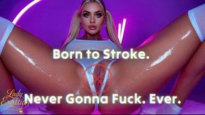 Born to Stroke! Never Gonna Fuck! Ever