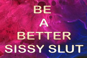 BE A BETTER SISSY SLUT
