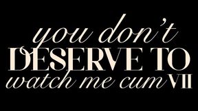 You Don't Deserve to Watch Me Cum VII