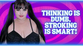 Thinking is DUMB, Stroking is SMART!