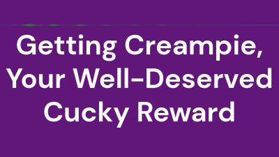 Getting Creampie, Your Well-Deserved Cucky Reward
