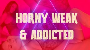 Horny Weak and Addicted