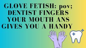 GLOVE FETISH POV: DENTIST FINGERS YOUR MOUTH AND GIVES YOU JOI