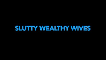 Slutty wealthy wives (4 scenes)