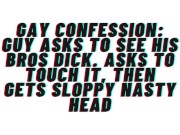 AUDIO: Gay Confesses desire for his bro. Asks to see his dick, gets sloppy nasty head and cums