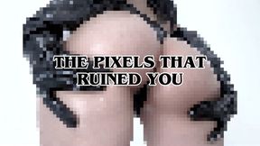 THE PIXELS THAT RUINED YOU