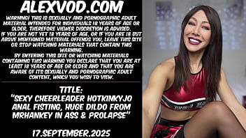 Sexy cheerleader Hotkinkyjo anal fisting, huge dildo from mrhankey in ass &amp_ prolapse