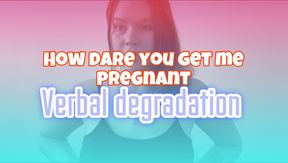 How dare you get me pregnant