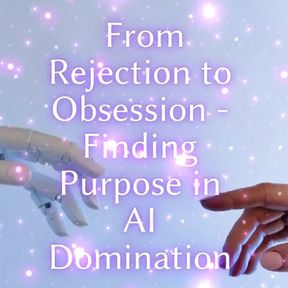 From Rejection to Obsession - Finding Purpose in Ai Domination