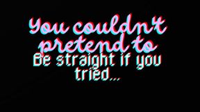 You couldn’t pretend to be straight if you tried