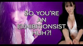 So You're an Exhibitionist huh?!