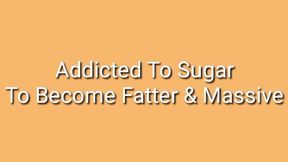 Addicted To Sugar To Become Fatter & Massive : Feedee Encouragement Trance