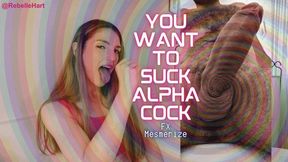 You Want to Suck Alpha Cock FX Mesmerize