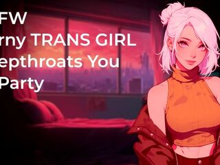 Horny TRANS GIRL Deepthroats Your Fat Cock At Party! - NSFW - Audio Porn 18+ - Blowjob