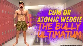 CUM OR ATOMIC WEDGIE THE BULLY ULTIMATUM