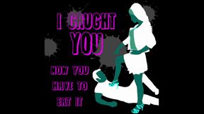 I Caught You Now You Have to Eat It