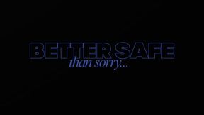BETTER SAFE THAN SORRY