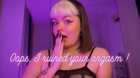 Oops I ruined your orgasm !