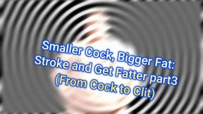 MISTRESS SHE : Smaller Cock, Bigger Fat: Stroke and Get Fatter part3 (From Cock to Clit)