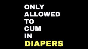 ONLY ALLOWED TO CUM IN A MESSY DIAPER