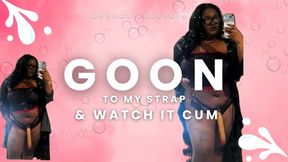 GOON TO MY STRAP AND WATCH IT CUM (but you're not allowed)